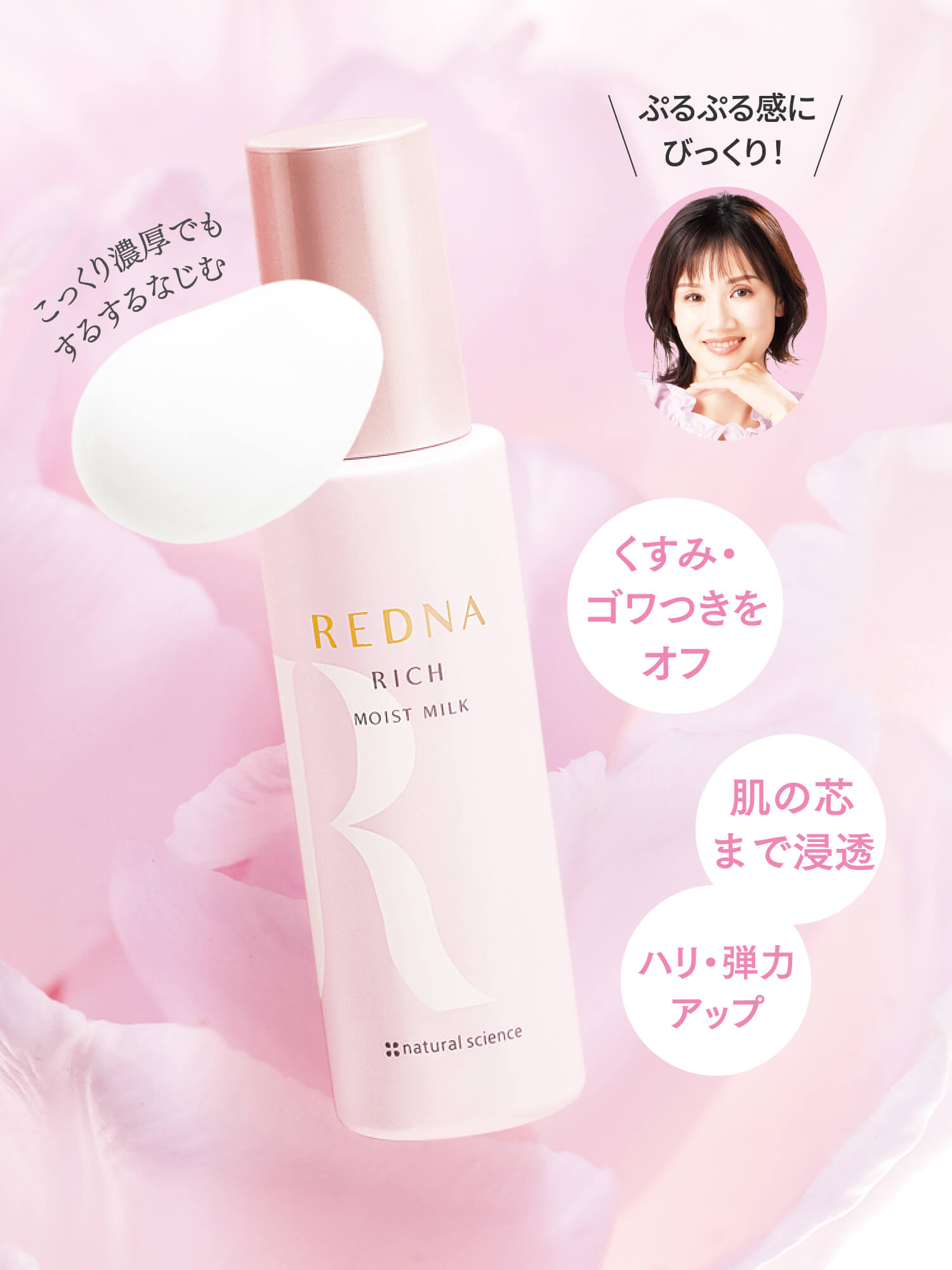 くすみ：ゴワつきをオフ / 肌の芯まで浸透 / ハリ・弾力アップ / こっくり濃厚でもするするなじむ / ぷるぷる感にびっくり！