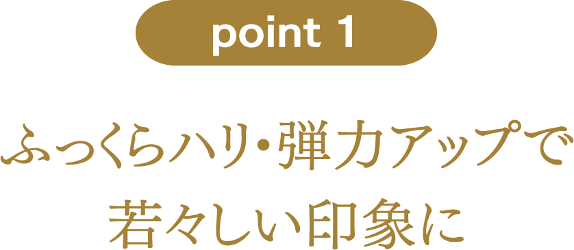 point1：ふっくらハリ・弾力アップで若々しい印象に