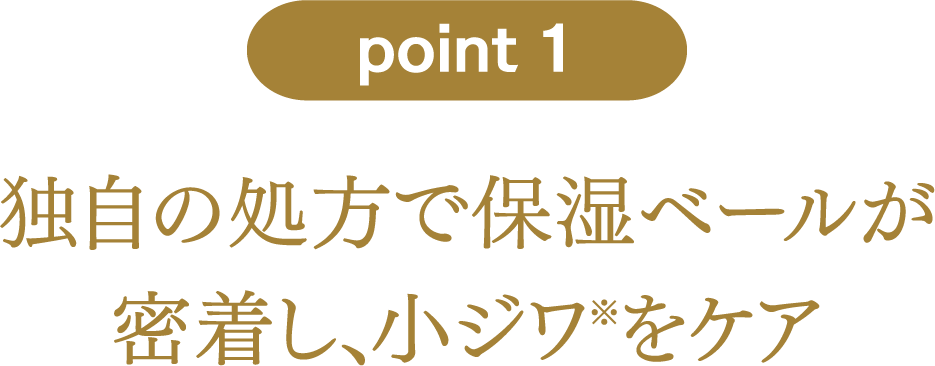point1：独自の処方で保湿ベールが密着し、小ジワ※をケア