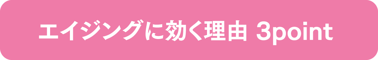 エイジングに効く理由 3point