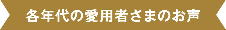 各年代の愛用者さまのお声