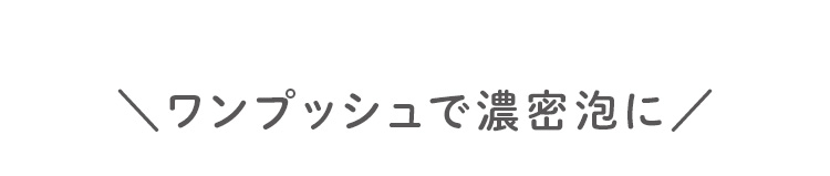 \ワンプッシュで濃密泡に/