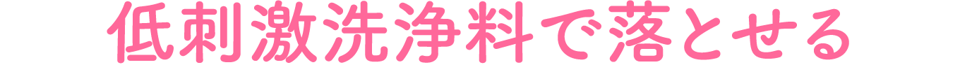 低刺激洗浄料で落とせる
