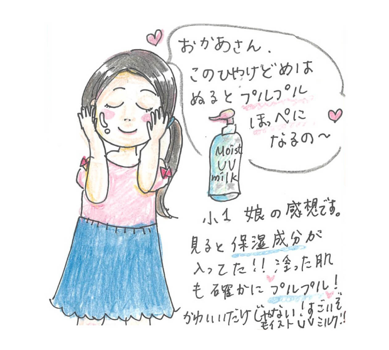 「おかあさん、このひやけどめは ぬるとプルプルほっぺになるの～」小1娘の感想です。見ると保湿成分が入ってた！！塗った肌も確かにプルプル！かわいいだけじゃない！すごいぞモイストミルク！！