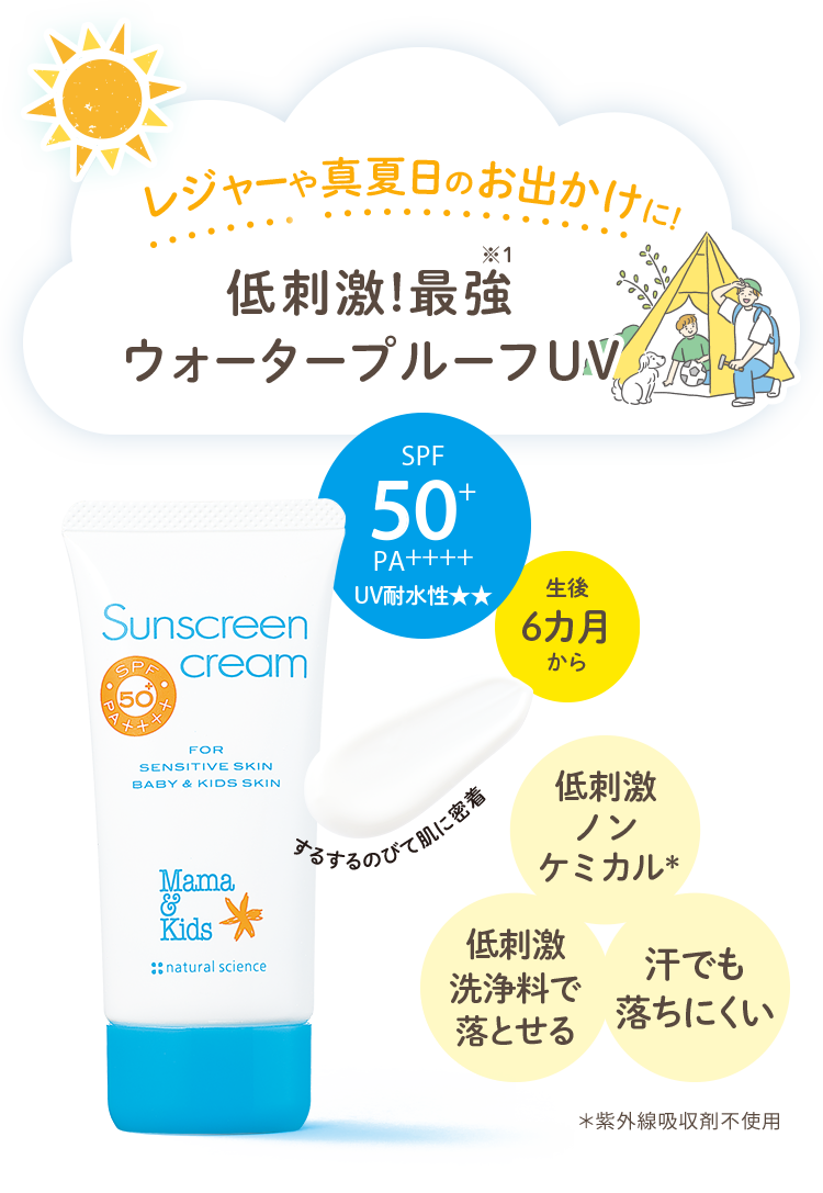 レジャーや真夏日のお出かけに！低刺激！最強※1 ウォータープルーフUV ママ＆キッズ サンスクリーンクリーム SPF50+ PA++++ UV耐水性★★ 生後6カ月から 低刺激ノンケミカル* 低刺激洗浄料で落とせる 汗でも落ちにくい *紫外線吸収剤不使用