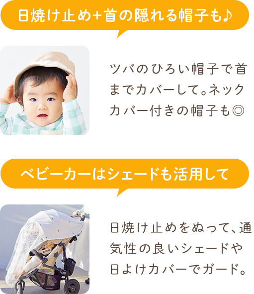 日焼け止め＋首の隠れる帽子も ツバのひろい帽子で首までカバーして。ネックカバー付きの帽子も◎ ベビーカーのシェードも活用して紫外線対策を