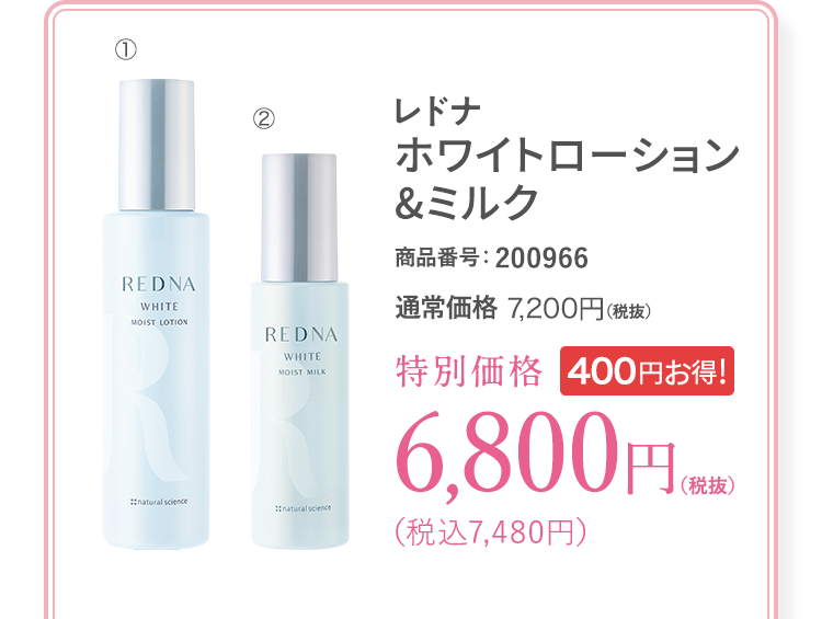 レドナ ホワイトローション&ミルク 商品番号:200966 通常価格7,200円(税抜)特別価格6,800円(税抜)(税込7,480円)400円お得!