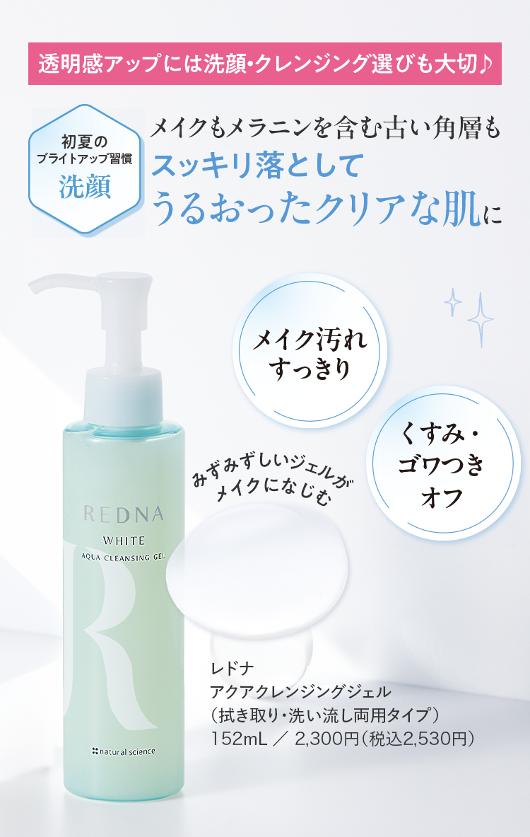 メイクもメラニンを含む古い角層もスッキリ落としてうるおったクリアな肌に レドナ アクアクレンジングジェル（拭き取り・洗い流し両用タイプ） 152mL／2,300円（税込2,530円）