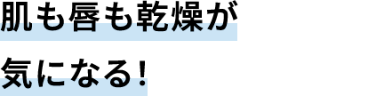 肌も唇も乾燥が気になる!