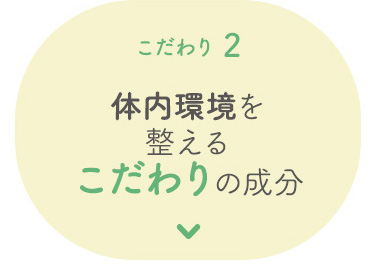 こだわり 2 体内環境を整えるこだわりの成分