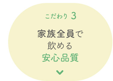 こだわり 3 家族全員で飲める安心品