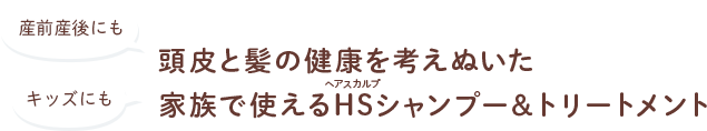 産前産後にも・キッズにも 頭皮と髪の健康を考えぬいた家族で使えるHSシャンプー＆トリートメント