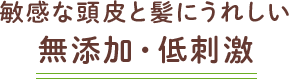 敏感な頭皮と髪にうれしい無添加・低刺激