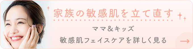 家族の敏感肌を立て直 ママ&キッズ 敏感肌フェイスケアを詳しく見る