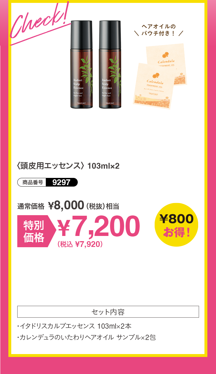 Check! 〈頭皮用エッセンス〉 103ml 通常価格\8,000（税抜）> 特別価格\7,200（税込\7,920） [セット内容] ・イタドリスカルプエッセンス 103ml×2本 ・カレンデュラのいたわりヘアオイル サンプル×2包