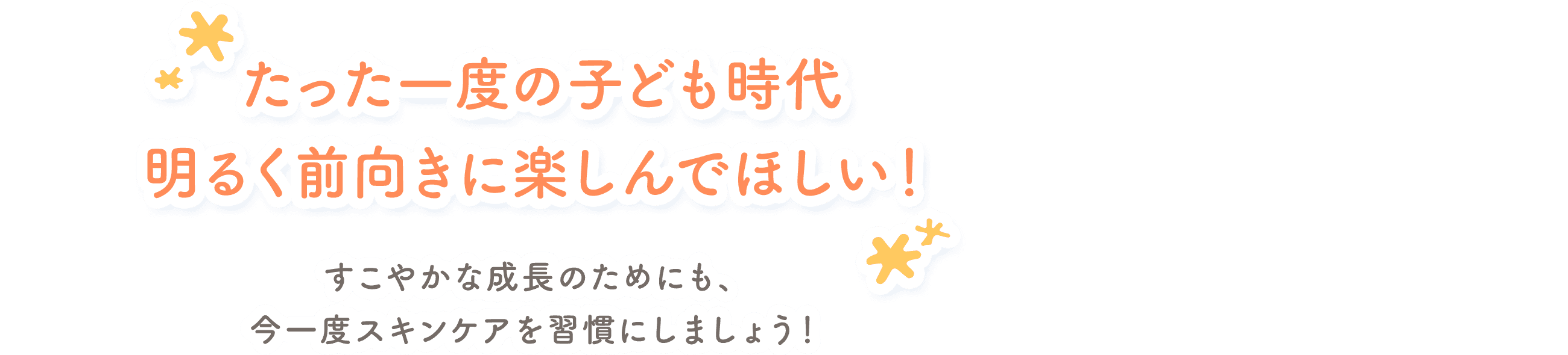 たった一度の子ども時代明るく前向きに楽しんでほしい！ すこやかな成長のためにも、今一度スキンケアを習慣にしましょう！