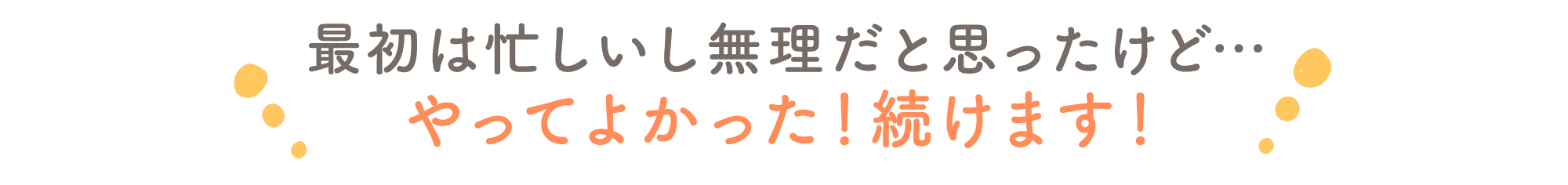 最初は忙しいし無理だと思ったけど… やってよかった！続けます！