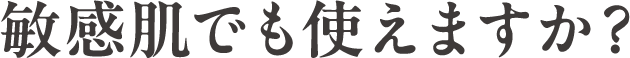 敏感肌でも使えますか？
