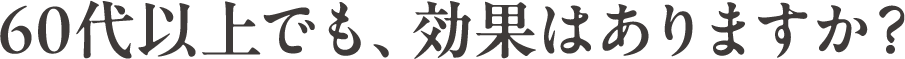 60代以上でも、効果はありますか？
