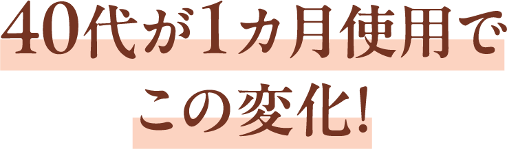 40代が1カ月使用でこの変化！