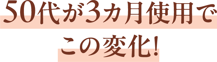 50代が3カ月使用でこの変化！