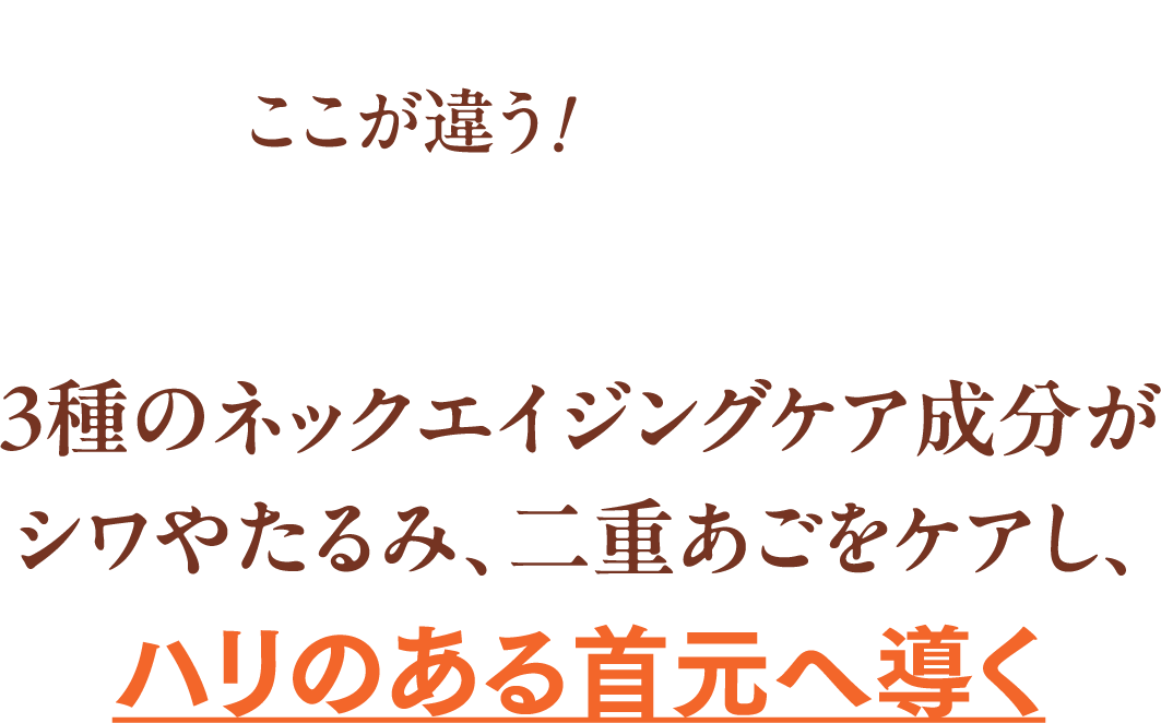 [ここが違う！01]3種のネックエイジングケア成分がシワやたるみ、二重あごをケアし、ハリのある首元へ導く