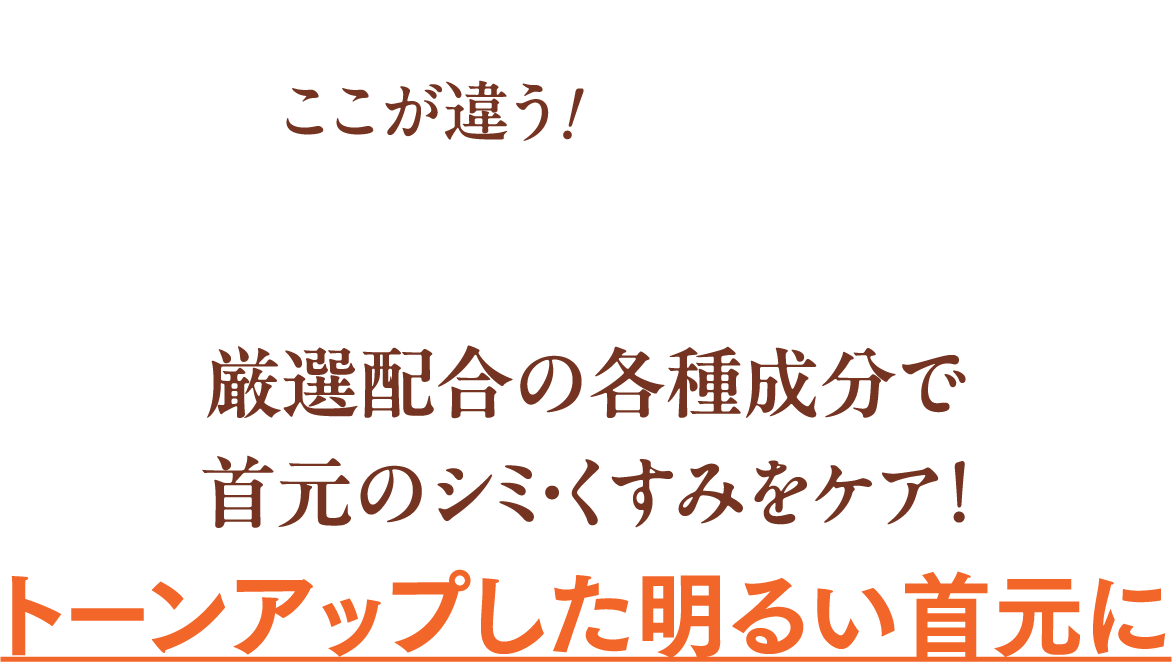 [ここが違う！03]厳選配合の各種成分で元のシミ・くすみをケア！トーンアップした明るい首元に
