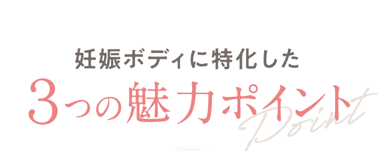 妊娠ボディに特化した ３つの魅力ポイント