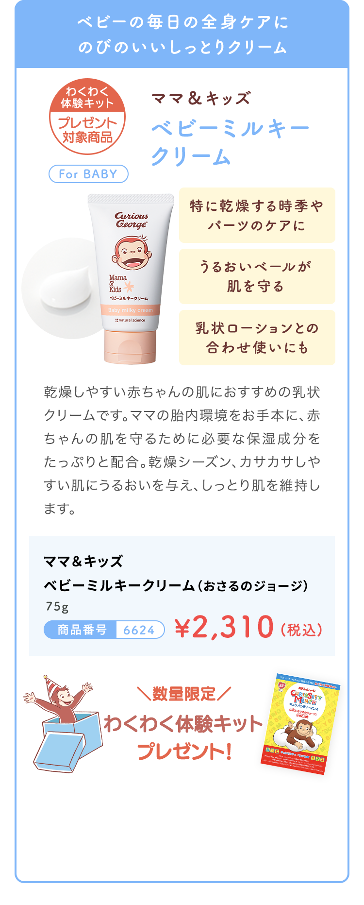 ベビーの毎日の全身ケアに のびのいいしっとりクリーム ママ＆キッズ ベビーミルキークリーム（おさるのジョージ） 75g 商品番号6624 ¥2,310（税込）