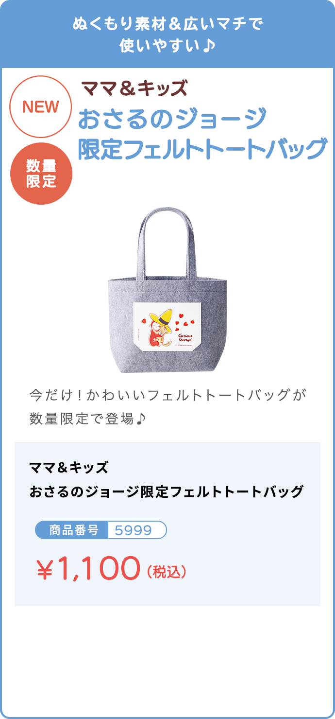 ぬくもり素材&広いマチで使いやすい♪ おさるのジョージ限定フェルトトートバッグ ¥1,100(税込)