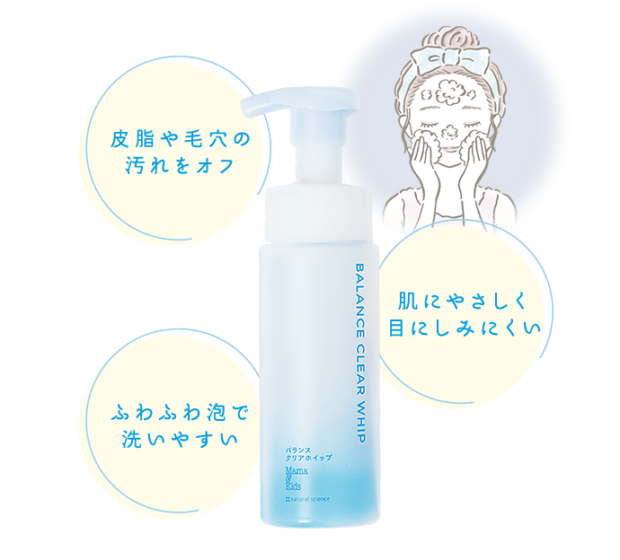 皮脂や毛穴の 汚れをオフ 肌にやさしく 目にしみにくい ふわふわ泡で 洗いやすい
