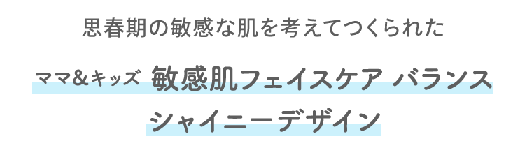 思春期の敏感な肌を考えてつくられたママ＆キッズ 敏感肌フェイスケア バランス シャイニーデザイン