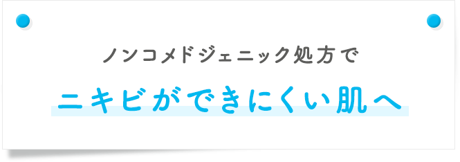 ノンコメドジェニック処方でニキビができにくい肌へ