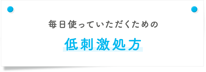 毎日使っていただくための低刺激処方