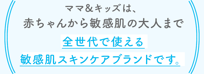 ママ＆キッズは、赤ちゃんから敏感肌の大人まで全世代で使える敏感肌スキンケアブランドです。