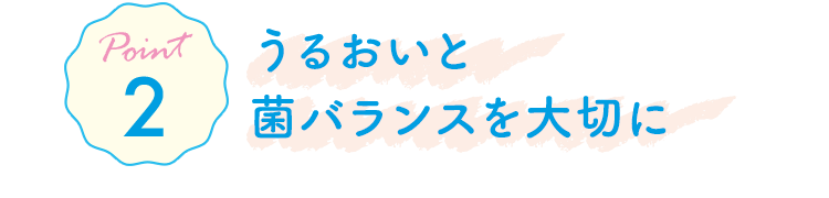 Point2 うるおいと菌バランスを大切に