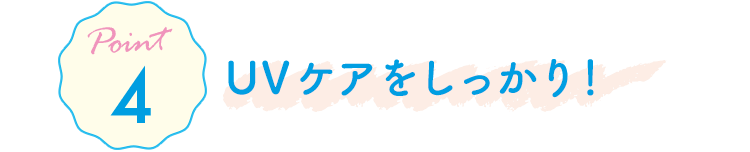 Point4 UVケアをしっかり！