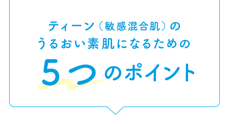 ティーン（敏感混合肌）のうるおい素肌になるための５つのポイント