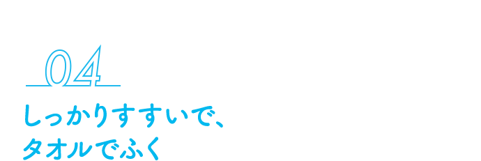 04 しっかりすすいで、タオルでふく