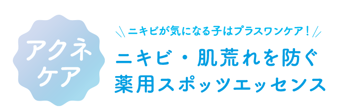 アクネケア ニキビが気になる子はプラスワンケア！ ニキビ・肌荒れを防ぐ薬用スポッツエッセンス