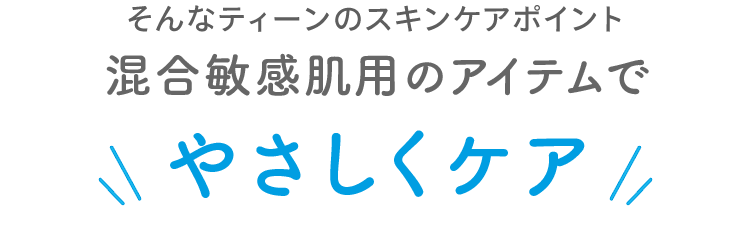 そんなティーンのスキンケアポイント 混合敏感肌用のアイテムでやさしくケア