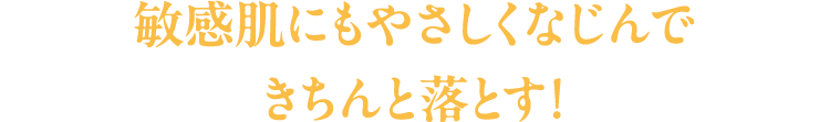敏感肌にもやさしくなじんできちんと落とす！