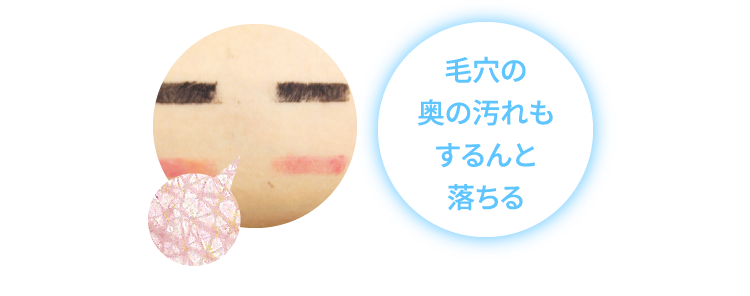 毛穴の奥の汚れもするんと落ちる