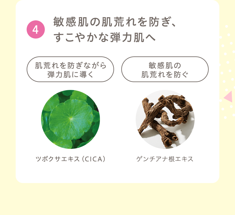 4.敏感肌の肌荒れを防ぎ、すこやかな弾力肌へ