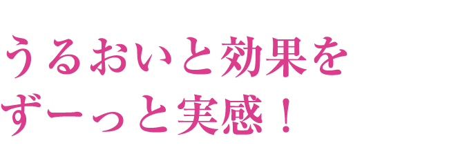うるおいと効果をずーっと実感！