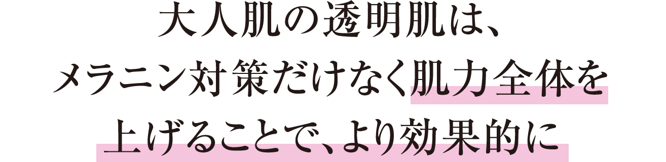大人肌の透明肌は、メラニン対策だけなく肌力全体を上げることで、より効果的に
