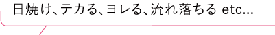 日焼け、テカる、ヨレる、流れ落ちる etc...