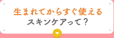 生まれてからすぐ使えるスキンケアって？