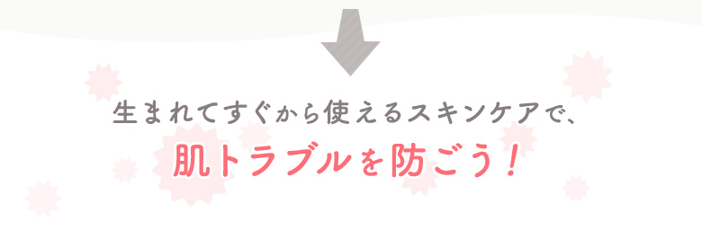 生まれてすぐから使えるスキンケアで、肌トラブルを防ごう！