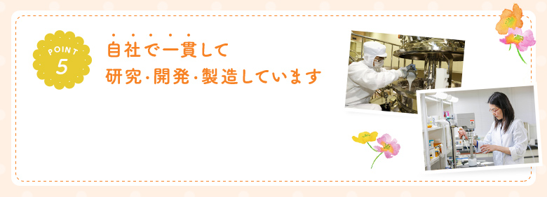 POINT5 自社で一貫して研究・開発・製造しています